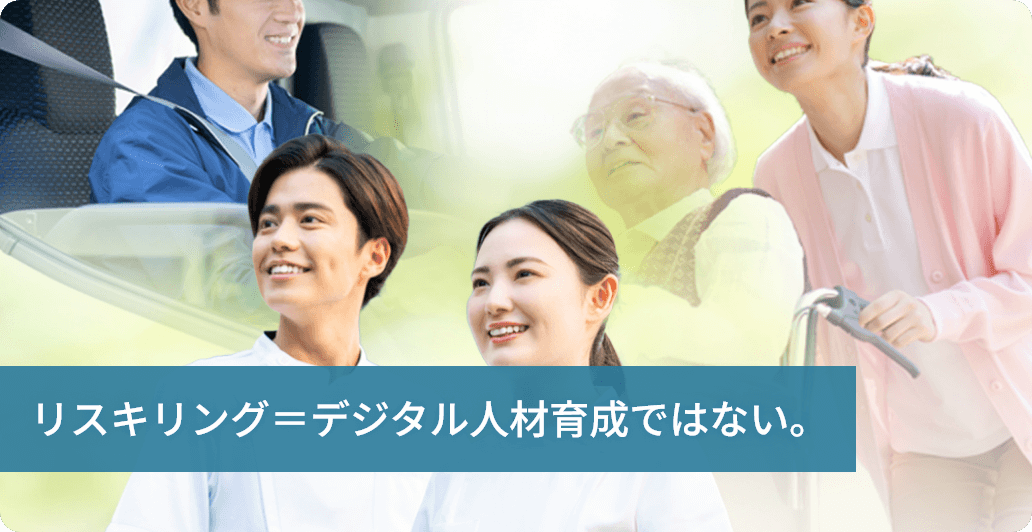 「リスキリング＝デジタル人材育成」ではない。<br>エッセンシャルワーカーにこそリスキリングが求められる理由